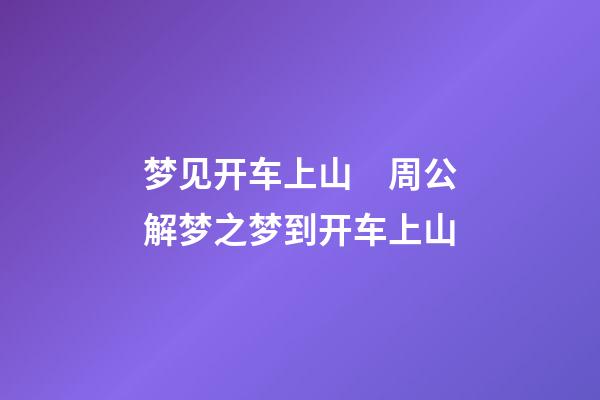 梦见开车上山　周公解梦之梦到开车上山